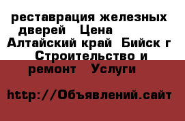 реставрация железных дверей › Цена ­ 3 000 - Алтайский край, Бийск г. Строительство и ремонт » Услуги   